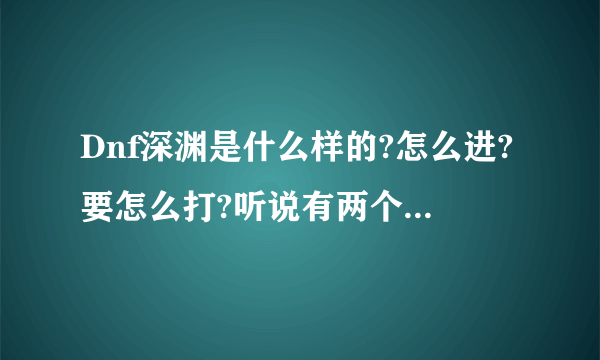 Dnf深渊是什么样的?怎么进?要怎么打?听说有两个Boss房要先进哪个?