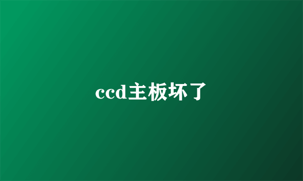 ccd主板坏了