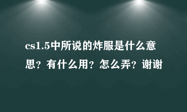 cs1.5中所说的炸服是什么意思？有什么用？怎么弄？谢谢