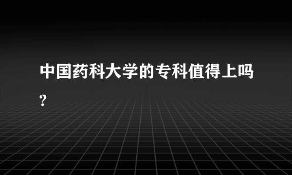 中国药科大学的专科值得上吗?