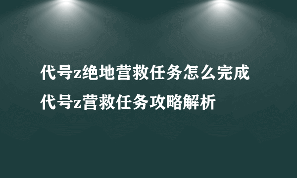 代号z绝地营救任务怎么完成 代号z营救任务攻略解析