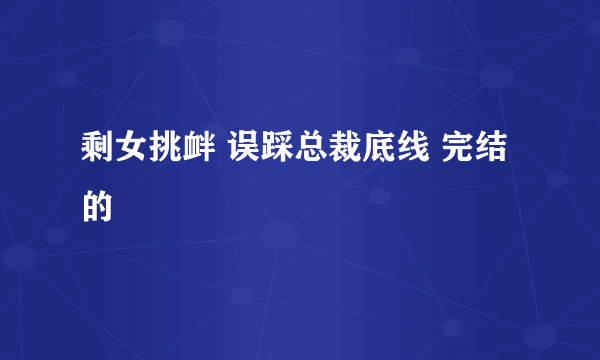 剩女挑衅 误踩总裁底线 完结的