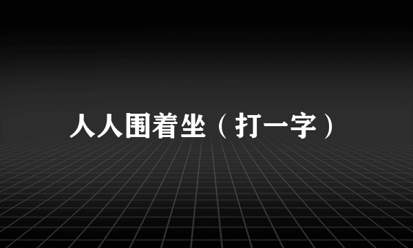 人人围着坐（打一字）