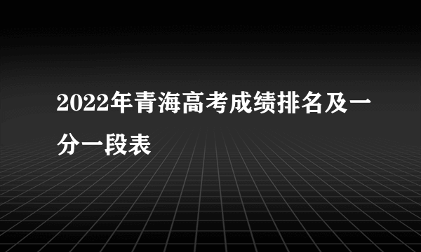 2022年青海高考成绩排名及一分一段表