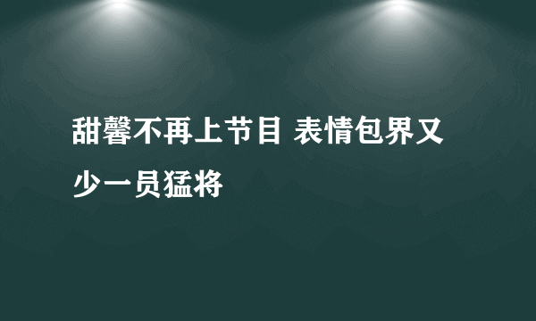 甜馨不再上节目 表情包界又少一员猛将