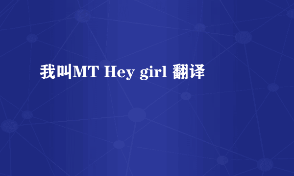 我叫MT Hey girl 翻译