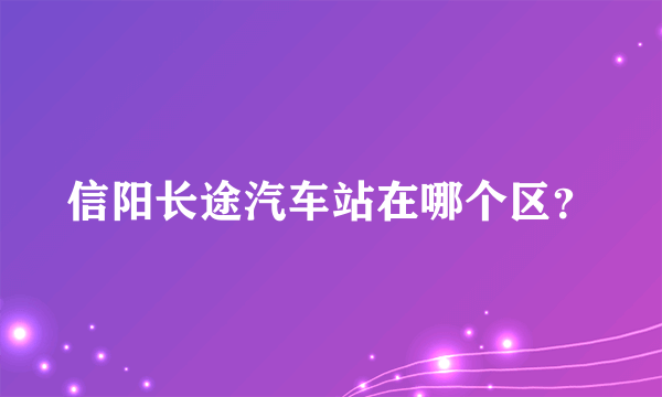 信阳长途汽车站在哪个区？