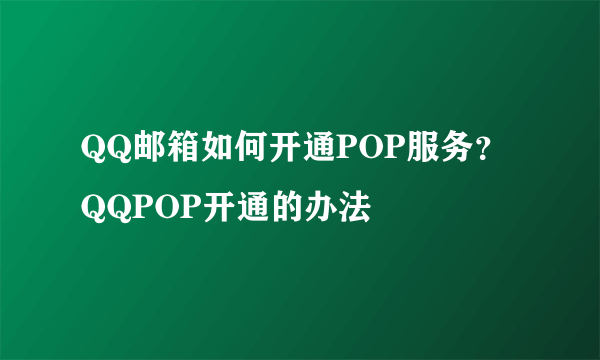 QQ邮箱如何开通POP服务？QQPOP开通的办法