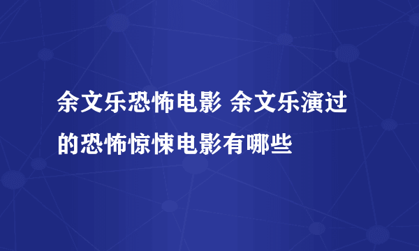 余文乐恐怖电影 余文乐演过的恐怖惊悚电影有哪些