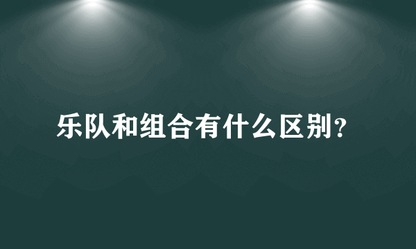 乐队和组合有什么区别？