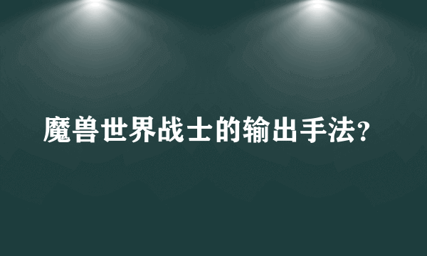 魔兽世界战士的输出手法？