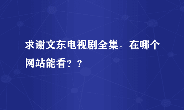 求谢文东电视剧全集。在哪个网站能看？？