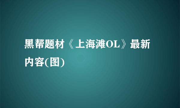 黑帮题材《上海滩OL》最新内容(图)