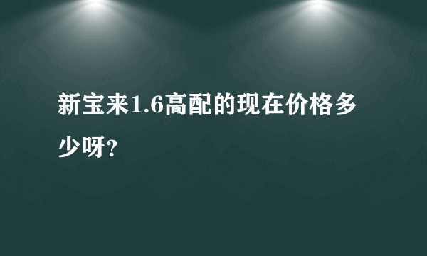 新宝来1.6高配的现在价格多少呀？