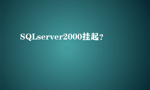 SQLserver2000挂起？