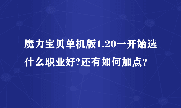 魔力宝贝单机版1.20一开始选什么职业好?还有如何加点？