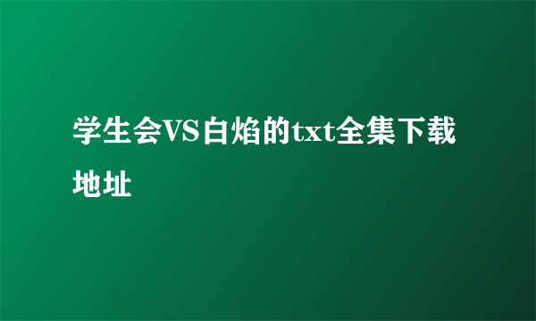 学生会VS白焰的txt全集下载地址