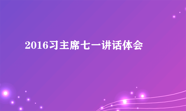 2016习主席七一讲话体会