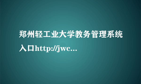 郑州轻工业大学教务管理系统入口http://jwc.zzuli.edu.cn/