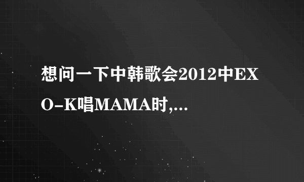 想问一下中韩歌会2012中EXO-K唱MAMA时, 站在最正中位置跳舞的叫甚麼名字?