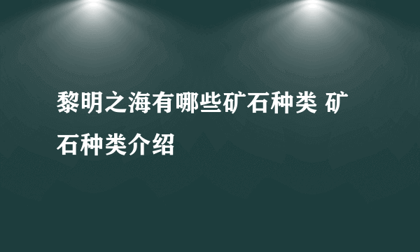 黎明之海有哪些矿石种类 矿石种类介绍