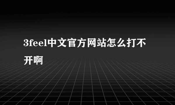 3feel中文官方网站怎么打不开啊