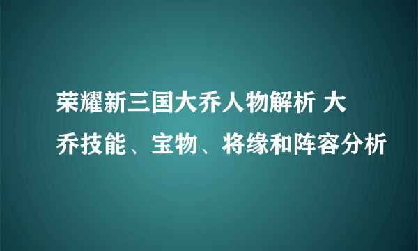 荣耀新三国大乔人物解析 大乔技能、宝物、将缘和阵容分析