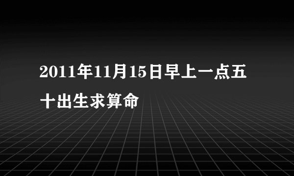 2011年11月15日早上一点五十出生求算命