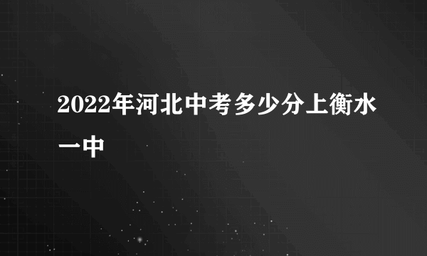 2022年河北中考多少分上衡水一中