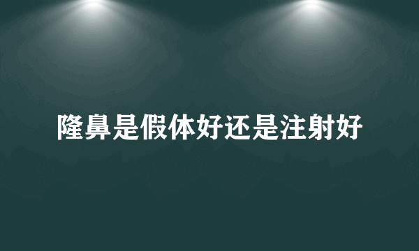 隆鼻是假体好还是注射好