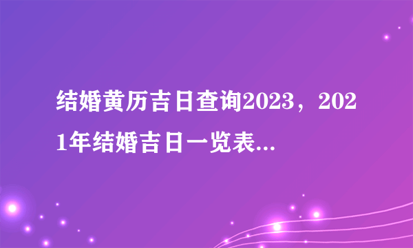 结婚黄历吉日查询2023，2021年结婚吉日一览表结婚黄历