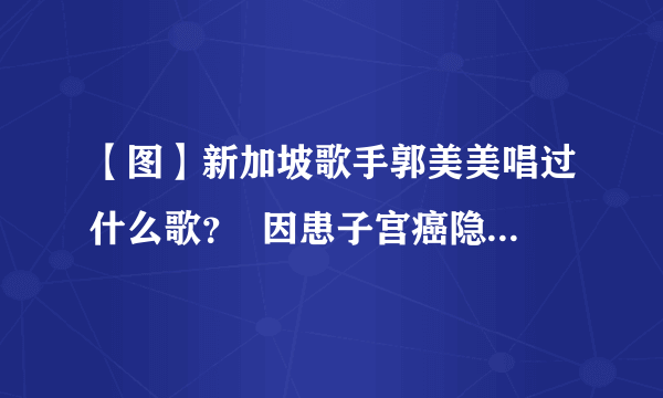 【图】新加坡歌手郭美美唱过什么歌？  因患子宫癌隐退近期复出