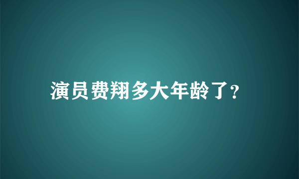 演员费翔多大年龄了？