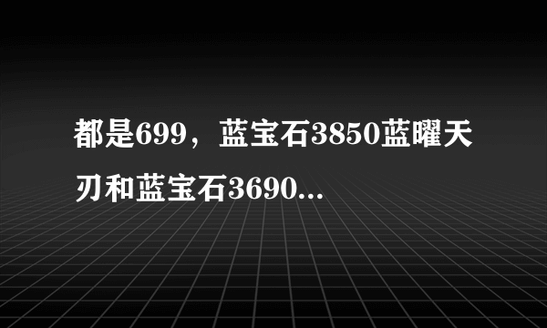 都是699，蓝宝石3850蓝曜天刃和蓝宝石3690哪个更好一些？谢谢