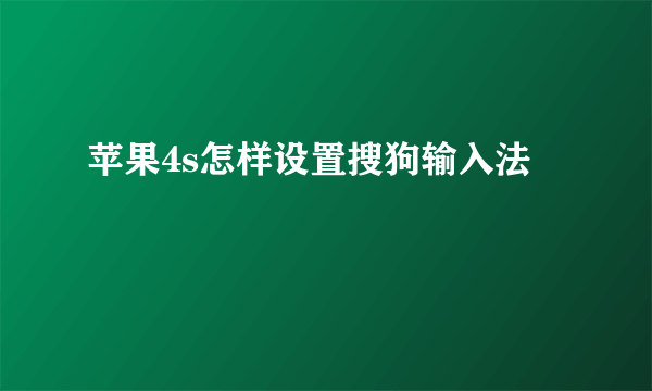 苹果4s怎样设置搜狗输入法