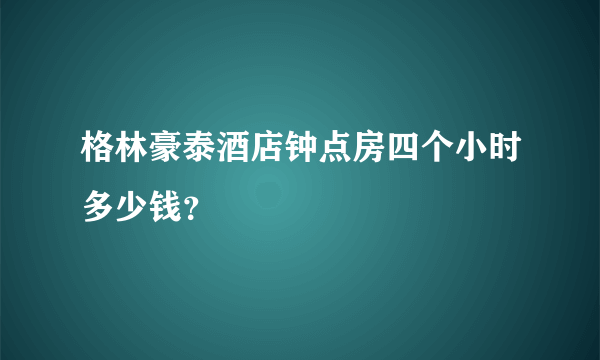 格林豪泰酒店钟点房四个小时多少钱？