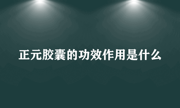 正元胶囊的功效作用是什么