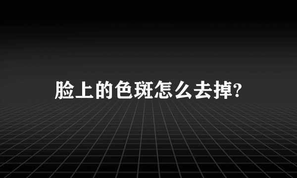 脸上的色斑怎么去掉?