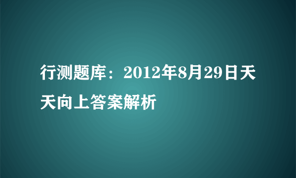 行测题库：2012年8月29日天天向上答案解析