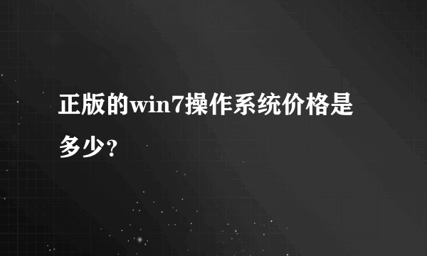 正版的win7操作系统价格是多少？