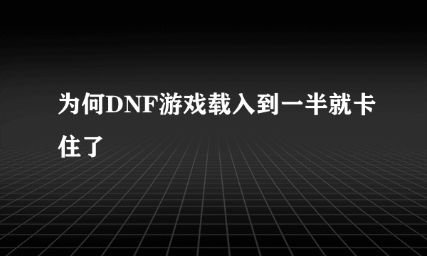 为何DNF游戏载入到一半就卡住了