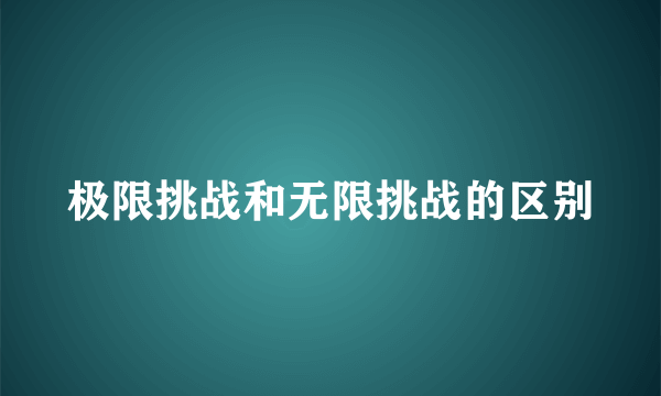 极限挑战和无限挑战的区别