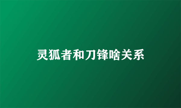 灵狐者和刀锋啥关系