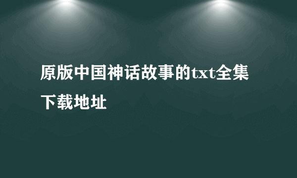 原版中国神话故事的txt全集下载地址