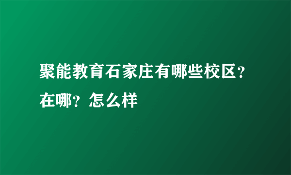 聚能教育石家庄有哪些校区？在哪？怎么样