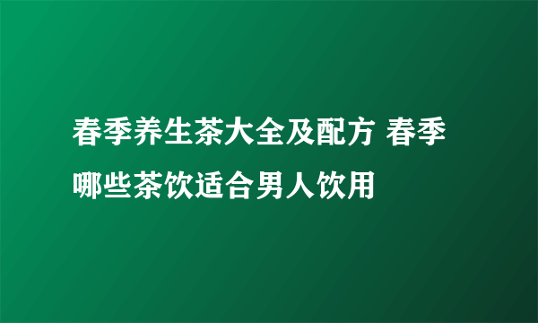 春季养生茶大全及配方 春季哪些茶饮适合男人饮用