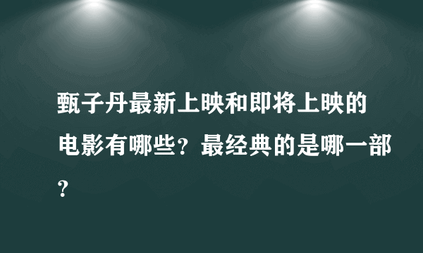 甄子丹最新上映和即将上映的电影有哪些？最经典的是哪一部？