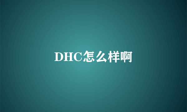 DHC怎么样啊