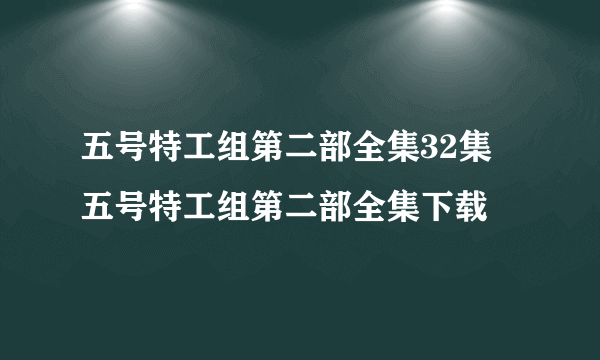 五号特工组第二部全集32集 五号特工组第二部全集下载