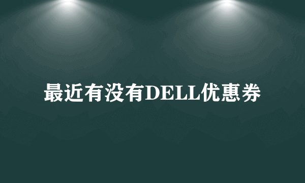 最近有没有DELL优惠券